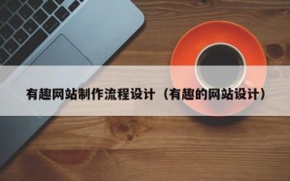 沁阳有趣网站制作流程设计（有趣的网站设计）