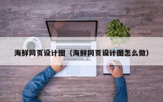 沁阳海鲜网页设计图（海鲜网页设计图怎么做）