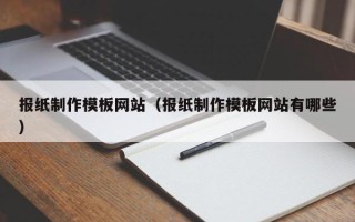 沁阳报纸制作模板网站（报纸制作模板网站有哪些）