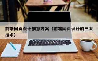 沁阳前端网页设计创意方案（前端网页设计的三大技术）