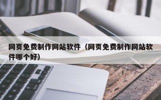 沁阳网页免费制作网站软件（网页免费制作网站软件哪个好）