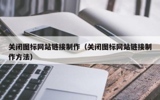 沁阳关闭图标网站链接制作（关闭图标网站链接制作方法）