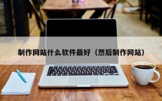 沁阳制作网站什么软件最好（然后制作网站）