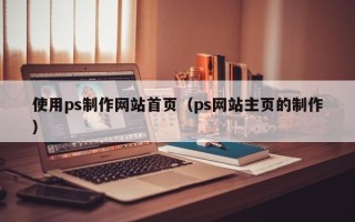 沁阳使用ps制作网站首页（ps网站主页的制作）
