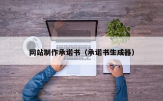 沁阳网站制作承诺书（承诺书生成器）