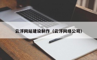 沁阳云浮网站建设制作（云浮网络公司）